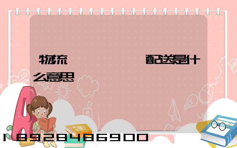 物流、運輸、配送是什么意思